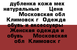 дубленка кожа мех натуральные   › Цена ­ 25 000 - Московская обл., Климовск г. Одежда, обувь и аксессуары » Женская одежда и обувь   . Московская обл.,Климовск г.